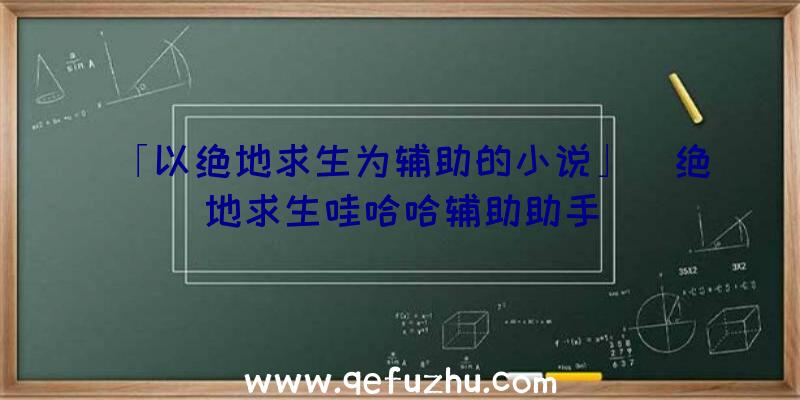 「以绝地求生为辅助的小说」|绝地求生哇哈哈辅助助手